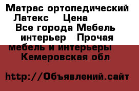 Матрас ортопедический «Латекс» › Цена ­ 3 215 - Все города Мебель, интерьер » Прочая мебель и интерьеры   . Кемеровская обл.